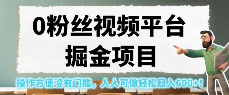 0粉丝视频平台掘金项目，操作方便没有门槛，人人可做轻松日入600+！【揭秘】-苏柒资源库
