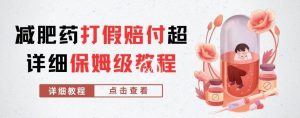 外面收费2800的减肥药打假赔付超详细教程解析,稳稳下车【详细玩法教程】【仅揭秘】-苏柒资源库