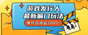 斥资8888学的游戏发行人最新偏门玩法，单作品收益3000+，新手很容易上手【揭秘】-苏柒资源库