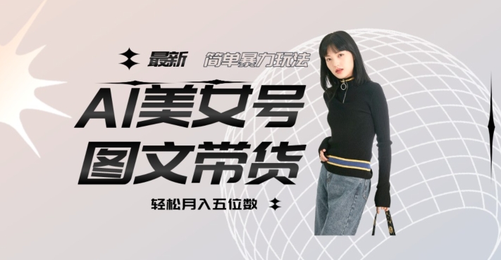 最新Al美女号图文带货，单号月入五位数，可做矩阵号，全AI创作素材【揭秘】-苏柒资源库