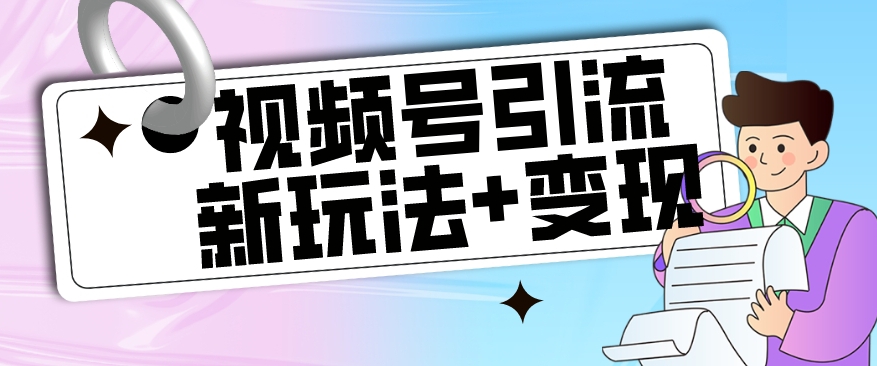 【玩法揭秘】视频号引流新玩法+变现思路，本玩法不限流不封号-苏柒资源库