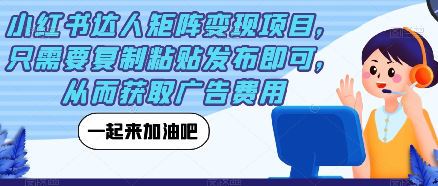 小红书达人矩阵变现项目，只需要复制粘贴发布即可，从而获取广告费用-苏柒资源库