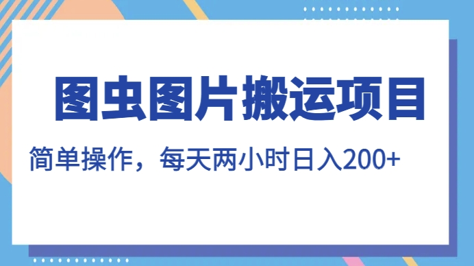 图虫图片搬运项目，简单操作，每天两小时，日入200+【揭秘】-苏柒资源库
