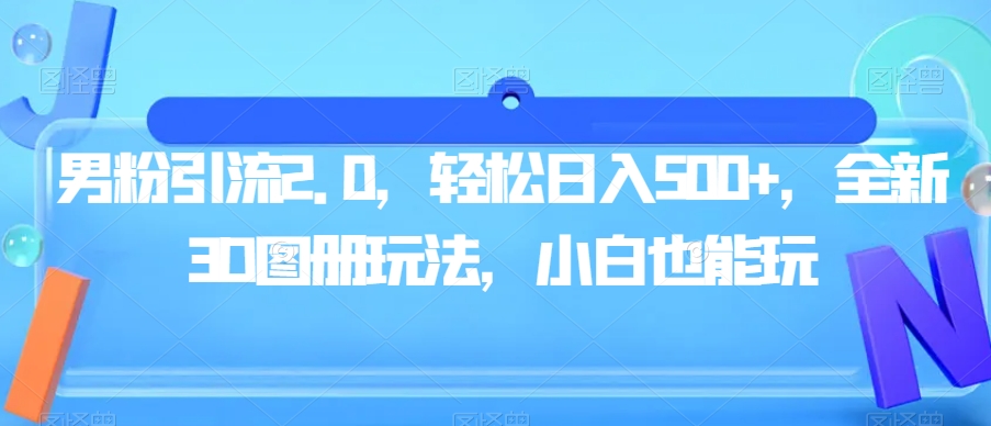 男粉引流2.0，轻松日入500+，全新3D图册玩法，小白也能玩【揭秘】-苏柒资源库