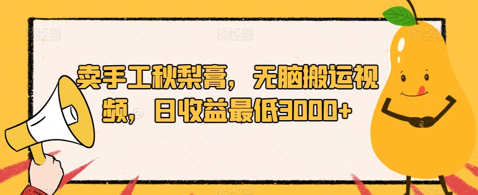 卖手工秋梨膏，无脑搬运视频，日收益最低3000+【揭秘】-苏柒资源库