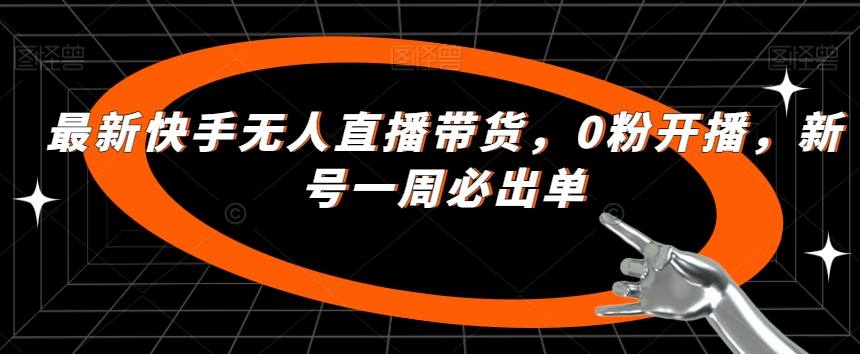 最新快手无人直播带货，0粉开播，新号一周必出单-苏柒资源库