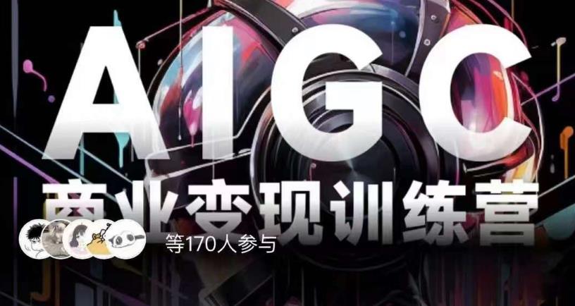 AIGC商业变现训练营，AI时代来临，焦虑不如行动，躬身入局是最好的选择-苏柒资源库