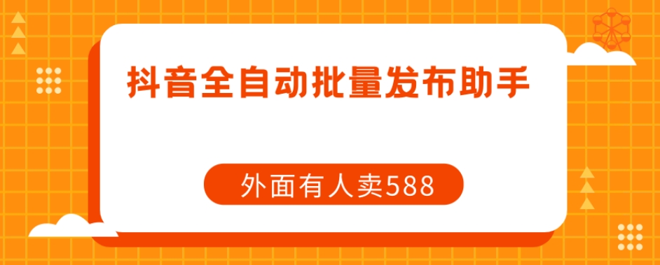 【原创开发】外面卖588抖音全自动批量发布助手-苏柒资源库