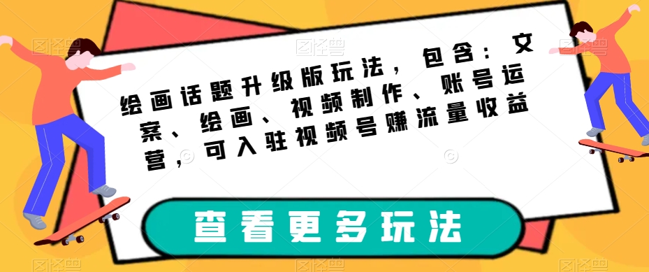 绘画话题升级版玩法，包含：文案、绘画、视频制作、账号运营，可入驻视频号赚流量收益-苏柒资源库