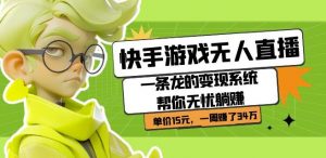 快手游戏无人直播:一条龙的变现系统帮你无忧躺赚单价15元,一周赚了34万-苏柒资源库