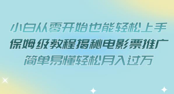 小白从零开始也能轻松上手，保姆级教程揭秘电影票推广，简单易懂轻松月入过万【揭秘】-苏柒资源库
