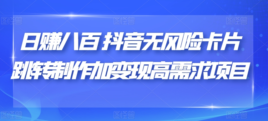 日赚八百抖音无风险卡片跳转制作加变现高需求项目【揭秘】-苏柒资源库