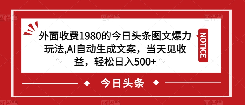 外面收费1980的今日头条图文爆力玩法，AI自动生成文案，当天见收益，轻松日入500+【揭秘】-苏柒资源库