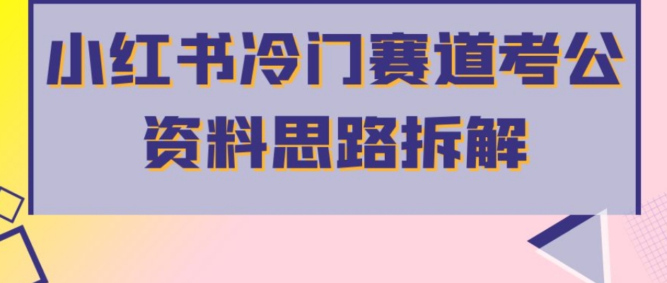 小红书冷门赛道考公资料思路拆解，简单搬运无需操作，转化高涨粉快轻松月入过万-苏柒资源库