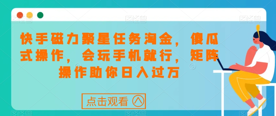 快手磁力聚星任务淘金，傻瓜式操作，会玩手机就行，矩阵操作助你日入过万-苏柒资源库