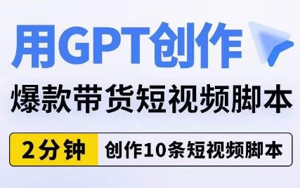 用GPT创作爆款带货短视频脚本，2分钟创作10条短视频脚本-苏柒资源库
