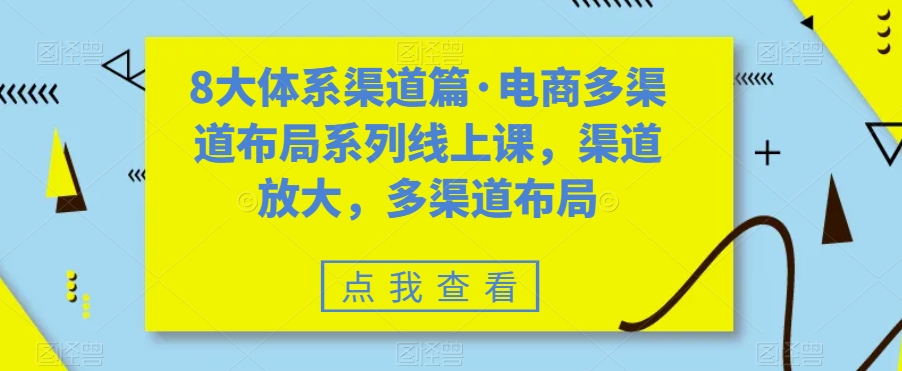 8大体系渠道篇·电商多渠道布局系列线上课，渠道放大，多渠道布局-苏柒资源库