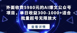 外面收费5980元的AI爆文公众号项目，单日收益300-1000+适合批量起号无限放大【揭秘】-苏柒资源库