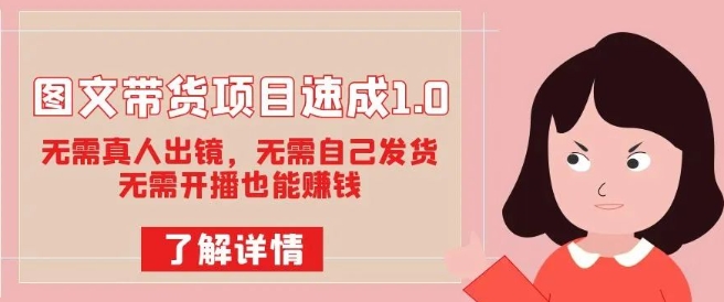 图文带货项目速成1.0：无需真人出镜，无需自己发货，无需开播也能赚钱-苏柒资源库
