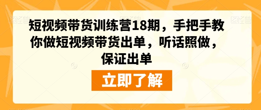 短视频带货训练营18期，手把手教你做短视频带货出单，听话照做，保证出单-苏柒资源库