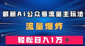 最新AI公众号流量主玩法，流量爆炸，轻松月入一万＋【揭秘】-苏柒资源库