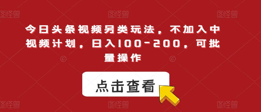 今日头条视频另类玩法，不加入中视频计划，日入100-200，可批量操作【揭秘】-苏柒资源库