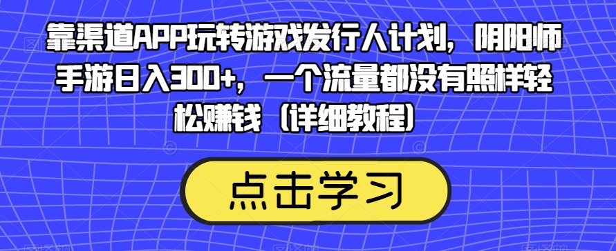 靠渠道APP玩转游戏发行人计划，阴阳师手游日入300+，一个流量都没有照样轻松赚钱（详细教程）-苏柒资源库