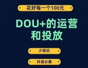 DOU+的运营和投放，花1条DOU+的钱，成为DOU+的投放高手，少走弯路不采坑-苏柒资源库