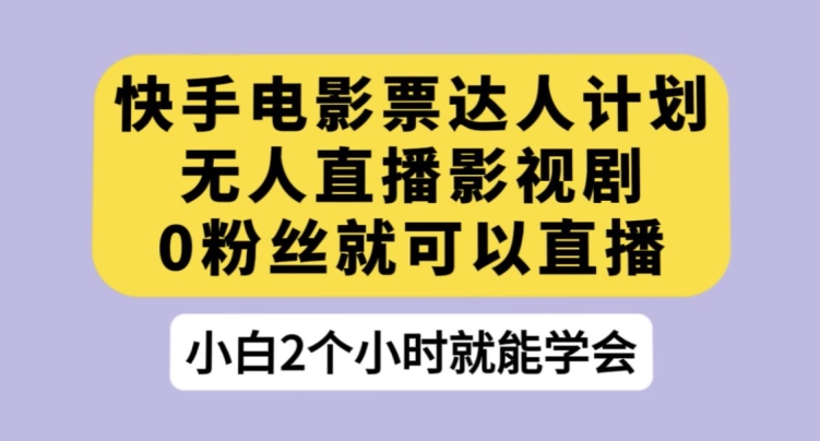 快手电影票达人计划，无人直播影视剧，0粉丝就可以直播【揭秘】-苏柒资源库