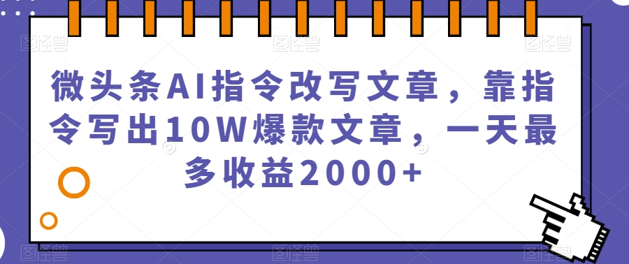 微头条AI指令改写文章，靠指令写出10W爆款文章，一天最多收益2000+【揭秘】-苏柒资源库
