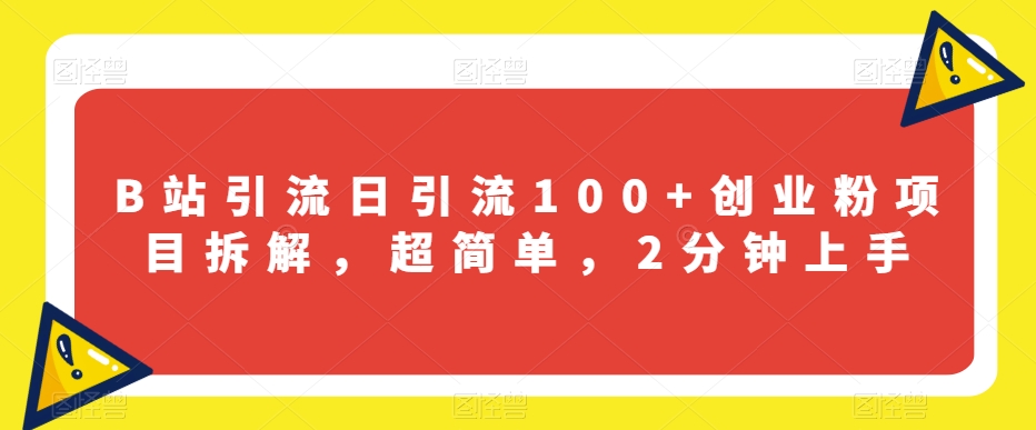 B站引流日引流100+创业粉项目拆解，超简单，2分钟上手【揭秘】-苏柒资源库