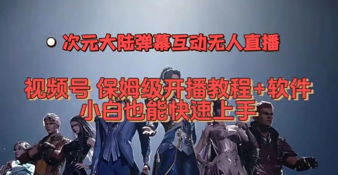 视频号次元大陆弹幕互动无人直播，视频号保姆级开播教程+软件，小白也能快速上手-苏柒资源库