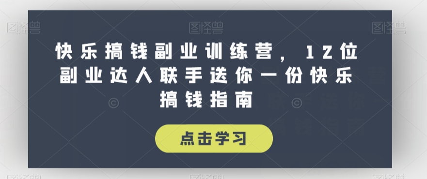 快乐搞钱副业训练营，12位副业达人联手送你一份快乐搞钱指南-苏柒资源库