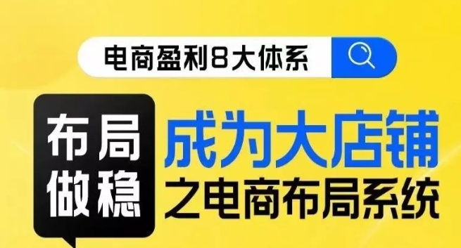 八大体系布局篇·布局做稳，成为大店的电商布局线上课-苏柒资源库