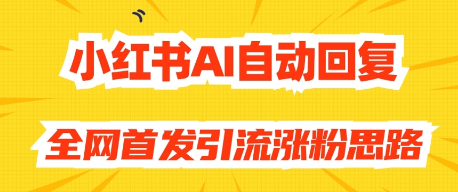 【原创开发】小红书AI自动回复,全网首发引流涨粉思路-苏柒资源库