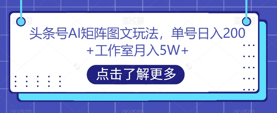 头条号AI矩阵图文玩法，单号日入200+工作室月入5W+【揭秘】-苏柒资源库