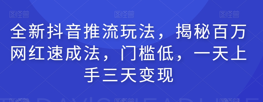 全新抖音推流玩法，揭秘百万网红速成法，门槛低，一天上手三天变现-苏柒资源库