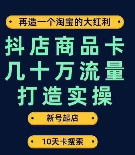 抖店商品卡几十万流量打造实操，从新号起店到一天几十万搜索、推荐流量完整实操步骤-苏柒资源库