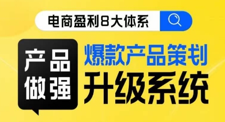 电商盈利8大体系 ·产品做强​爆款产品策划系统升级线上课，全盘布局更能实现利润突破-苏柒资源库