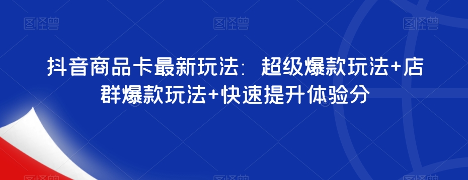 抖音商品卡最新玩法：超级爆款玩法+店群爆款玩法+快速提升体验分-苏柒资源库