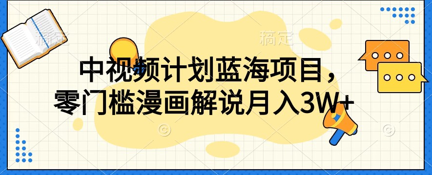 中视频计划蓝海项目，零门槛漫画解说教程【揭秘】-苏柒资源库