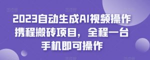 2023自动生成AI视频操作携程搬砖项目，全程一台手机即可操作-苏柒资源库