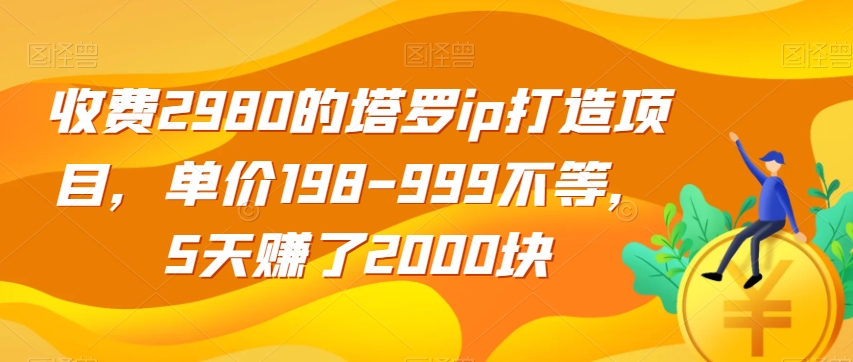 收费2980的塔罗ip打造项目，单价198-999不等，5天赚了2000块【揭秘】-苏柒资源库
