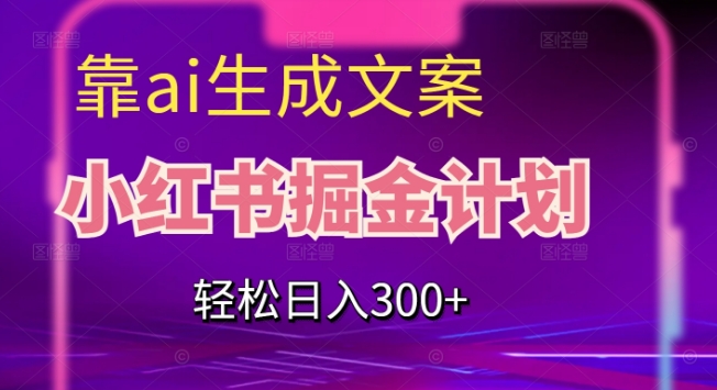 靠AI生成文案，小红书掘金计划，轻松日入300+【揭秘】-苏柒资源库