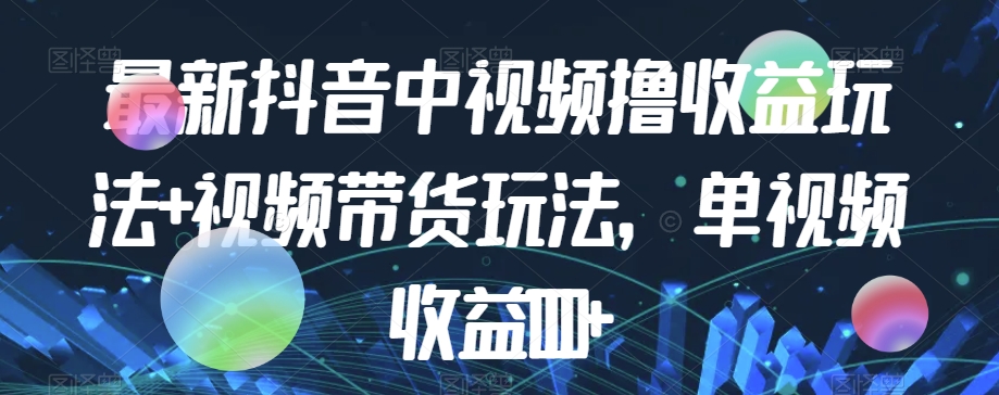 最新抖音中视频撸收益玩法+视频带货，单视频收益1000+-苏柒资源库