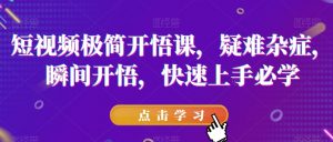 短视频极简开悟课,疑难杂症,瞬间开悟,快速上手必学-苏柒资源库