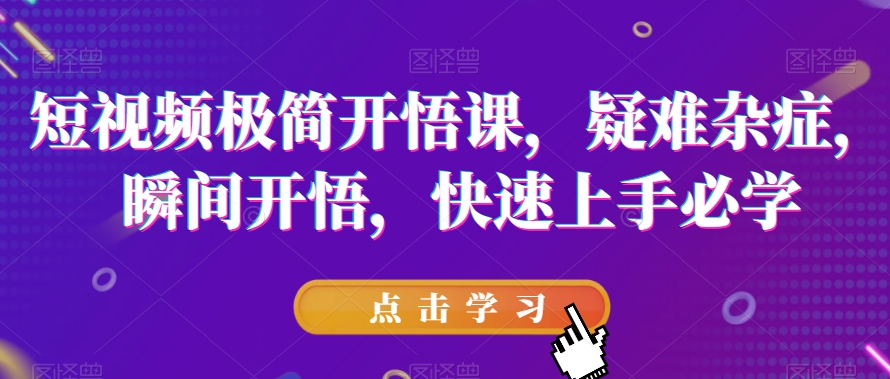 短视频极简开悟课，​疑难杂症，瞬间开悟，快速上手必学-苏柒资源库