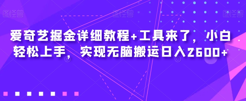 爱奇艺掘金详细教程+工具来了，小白轻松上手，实现无脑搬运日入2600+-苏柒资源库
