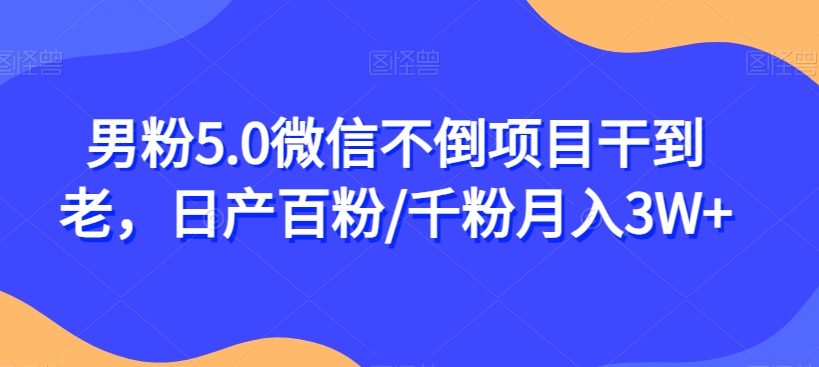男粉5.0微信不倒项目干到老，日产百粉/千粉月入3W+【揭秘】-苏柒资源库