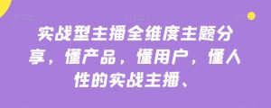 实战型主播全维度主题分享，懂产品，懂用户，懂人性的实战主播-苏柒资源库